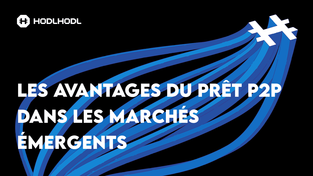 LES AVANTAGES DU PRÊT P2P DANS LES MARCHÉS ÉMERGENTS - ET COMMENT HODL HODL CONTRIBUE À LE RENDRE POSSIBLE